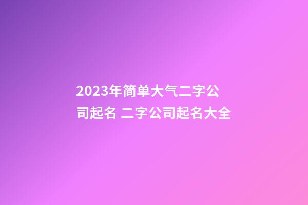 2023年简单大气二字公司起名 二字公司起名大全